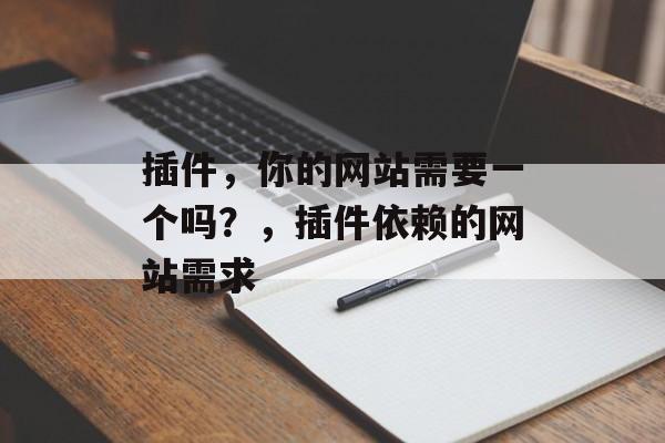 插件,你的网站需要一个吗?,插件依赖的网站需求 插件,你的网站需要一个吗?,插件依赖的网站需求