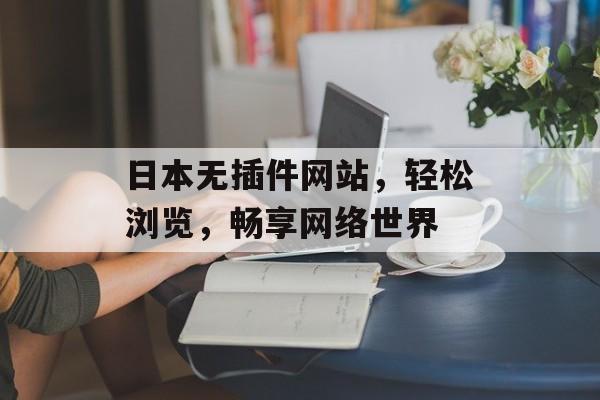 日本无插件网站，轻松浏览，畅享网络世界
