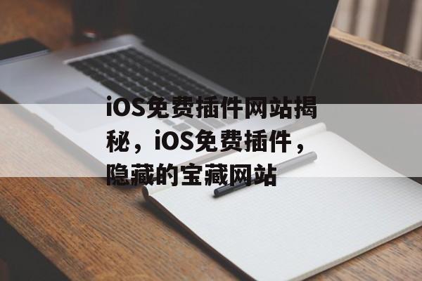 iOS免费插件网站揭秘，iOS免费插件，隐藏的宝藏网站