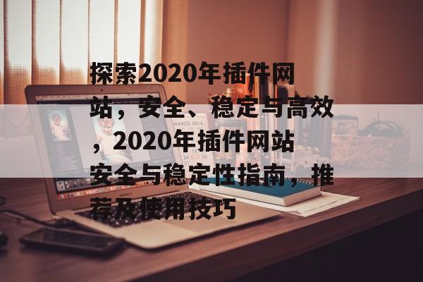 探索2020年插件网站,安全、稳定与高效,2020年插件网站安全与稳定性指南,推荐及使用技巧 探索2020年插件网站,安全、稳定与高效,2020年插件网站安全与稳定性指南,推荐及使用技巧