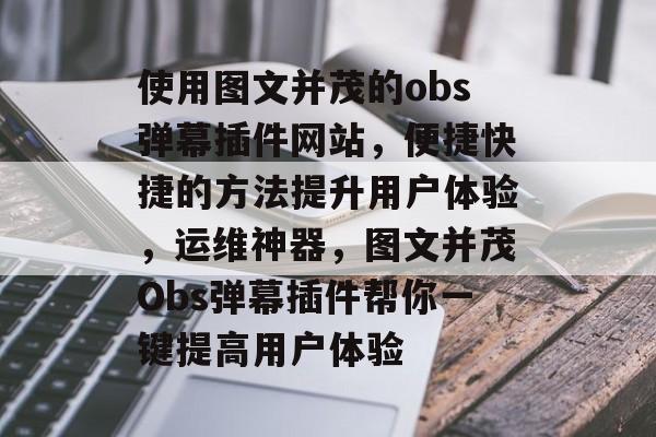 使用图文并茂的obs弹幕插件网站,便捷快捷的方法提升用户体验,运维神器,图文并茂Obs弹幕插件帮你一键提高用户体验 使用图文并茂的obs弹幕插件网站,便捷快捷的方法提升用户体验,运维神器,图文并茂Obs弹幕插件帮你一键提高用户体验