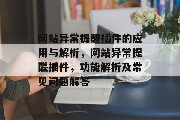 网站异常提醒插件的应用与解析,网站异常提醒插件,功能解析及常见问题解答 网站异常提醒插件的应用与解析,网站异常提醒插件,功能解析及常见问题解答