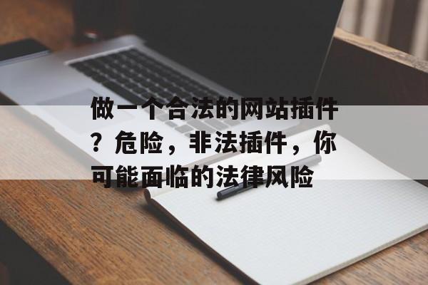 做一个合法的网站插件?危险,非法插件,你可能面临的法律风险 做一个合法的网站插件?危险,非法插件,你可能面临的法律风险