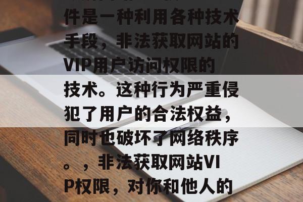 破解网站VIP权限插件是一种利用各种技术手段，非法获取网站的VIP用户访问权限的技术。这种行为严重侵犯了用户的合法权益，同时也破坏了网络秩序。，非法获取网站VIP权限，对你和他人的不负责行为被严惩！