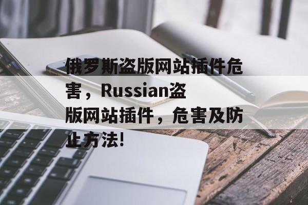 俄罗斯盗版网站插件危害,Russian盗版网站插件,危害及防止方法! 俄罗斯盗版网站插件危害,Russian盗版网站插件,危害及防止方法!