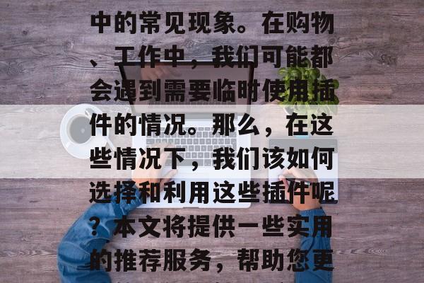 插件过期免费下载网站已经成为很多用户生活中的常见现象。在购物、工作中,我们可能都会遇到需要临时使用插件的情况。那么,在这些情况下,我们该如何选择和利用这些插件呢?本文将提供一些实用的推荐服务,帮助您更好的理解和使用插件。,如何正确使用插件? 插件过期免费下载网站已经成为很多用户生活中的常见现象。在购物、工作中,我们可能都会遇到需要临时使用插件的情况。那么,在这些情况下,我们该如何选择和利用这些插件呢?本文将提供一些实用的推荐服务,帮助您更好的理解和使用插件。,如何正确使用插件?