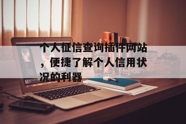 个人征信查询插件网站,便捷了解个人信用状况的利器 个人征信查询插件网站,便捷了解个人信用状况的利器