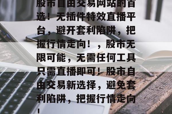 股市自由交易网站的首选!无插件特效直播平台,避开套利陷阱,把握行情走向!,股市无限可能,无需任何工具只需直播即可!股市自由交易新选择,避免套利陷阱,把握行情走向! 股市自由交易网站的首选!无插件特效直播平台,避开套利陷阱,把握行情走向!,股市无限可能,无需任何工具只需直播即可!股市自由交易新选择,避免套利陷阱,把握行情走向!