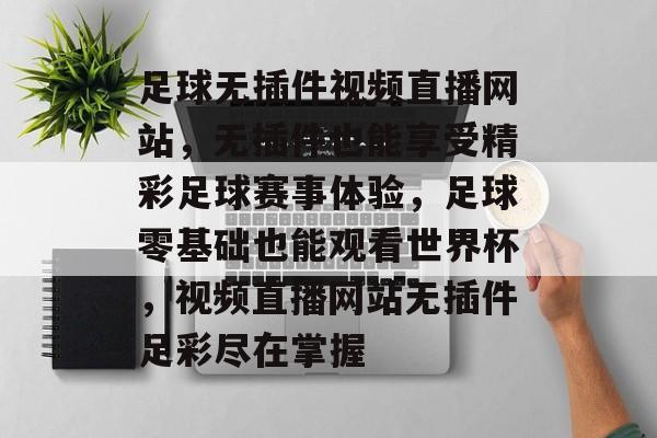 足球无插件视频直播网站,无插件也能享受精彩足球赛事体验,足球零基础也能观看世界杯,视频直播网站无插件足彩尽在掌握 足球无插件视频直播网站,无插件也能享受精彩足球赛事体验,足球零基础也能观看世界杯,视频直播网站无插件足彩尽在掌握