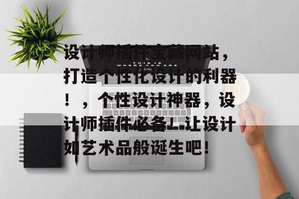 设计师插件宝藏网站，打造个性化设计的利器！，个性设计神器，设计师插件必备！让设计如艺术品般诞生吧！