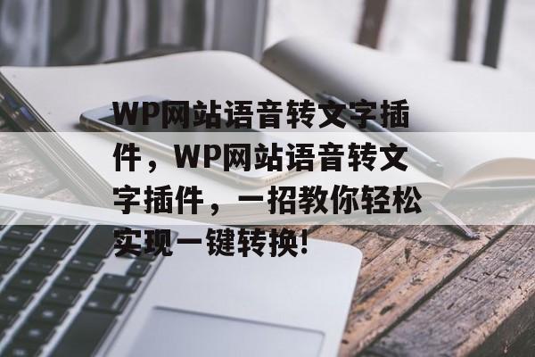 WP网站语音转文字插件,WP网站语音转文字插件,一招教你轻松实现一键转换! WP网站语音转文字插件,WP网站语音转文字插件,一招教你轻松实现一键转换!