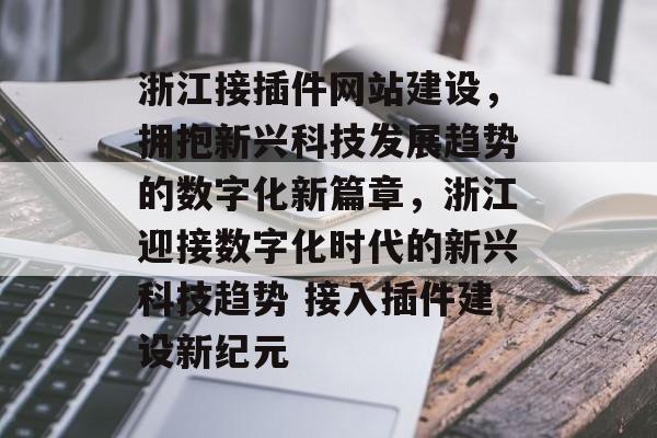浙江接插件网站建设,拥抱新兴科技发展趋势的数字化新篇章,浙江迎接数字化时代的新兴科技趋势 接入插件建设新纪元 浙江接插件网站建设,拥抱新兴科技发展趋势的数字化新篇章,浙江迎接数字化时代的新兴科技趋势 接入插件建设新纪元