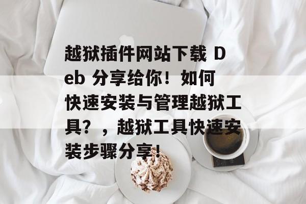 越狱插件网站下载 Deb 分享给你!如何快速安装与管理越狱工具?,越狱工具快速安装步骤分享! 越狱插件网站下载 Deb 分享给你!如何快速安装与管理越狱工具?,越狱工具快速安装步骤分享!