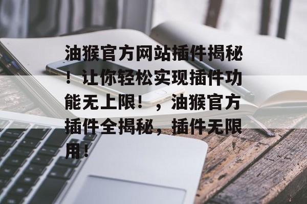 油猴官方网站插件揭秘!让你轻松实现插件功能无上限!,油猴官方插件全揭秘,插件无限用! 油猴官方网站插件揭秘!让你轻松实现插件功能无上限!,油猴官方插件全揭秘,插件无限用!