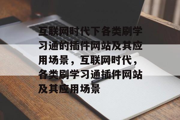 互联网时代下各类刷学习通的插件网站及其应用场景,互联网时代,各类刷学习通插件网站及其应用场景 互联网时代下各类刷学习通的插件网站及其应用场景,互联网时代,各类刷学习通插件网站及其应用场景