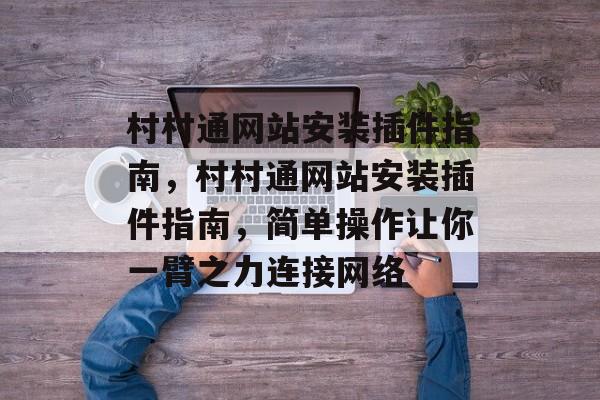 村村通网站安装插件指南,村村通网站安装插件指南,简单操作让你一臂之力连接网络 村村通网站安装插件指南,村村通网站安装插件指南,简单操作让你一臂之力连接网络