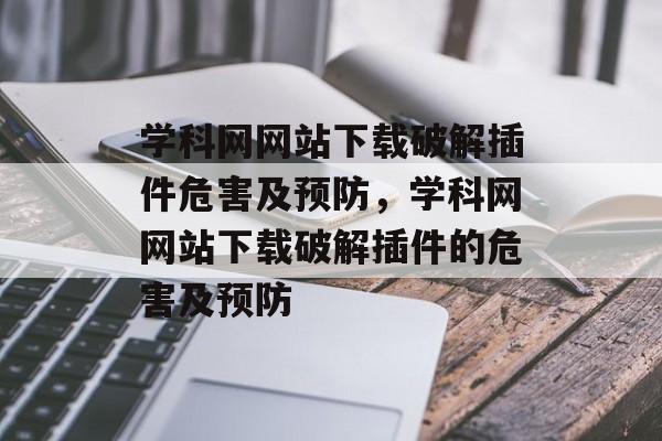 学科网网站下载破解插件危害及预防,学科网网站下载破解插件的危害及预防 学科网网站下载破解插件危害及预防,学科网网站下载破解插件的危害及预防