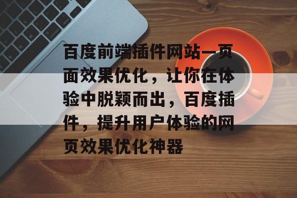 百度前端插件网站—页面效果优化,让你在体验中脱颖而出,百度插件,提升用户体验的网页效果优化神器 百度前端插件网站—页面效果优化,让你在体验中脱颖而出,百度插件,提升用户体验的网页效果优化神器