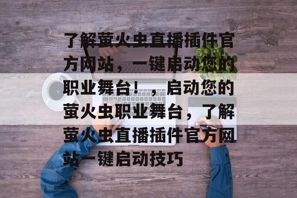 了解萤火虫直播插件官方网站，一键启动您的职业舞台！，启动您的萤火虫职业舞台，了解萤火虫直播插件官方网站一键启动技巧