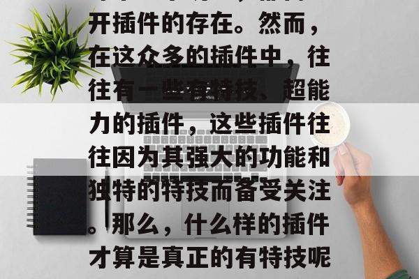 插件下载网站视频插件在现代生活中占据着不可或缺的地位。无论是电影、电视剧还是音乐欣赏,甚至社交软件的弹幕分享功能,都离不开插件的存在。然而,在这众多的插件中,往往有一些有特技、超能力的插件,这些插件往往因为其强大的功能和独特的特技而备受关注。那么,什么样的插件才算是真正的有特技呢?又有哪些特性能够帮助我们更好地使用插件呢?,独门神器,揭秘哪些插件具备强大特技?实用技巧帮你驾驭最佳效果! 插件下载网站视频插件在现代生活中占据着不可或缺的地位。无论是电影、电视剧还是音乐欣赏,甚至社交软件的弹幕分享功能,都离不开插件的存在。然而,在这众多的插件中,往往有一些有特技、超能力的插件,这些插件往往因为其强大的功能和独特的特技而备受关注。那么,什么样的插件才算是真正的有特技呢?又有哪些特性能够帮助我们更好地使用插件呢?,独门神器,揭秘哪些插件具备强大特技?实用技巧帮你驾驭最佳效果!