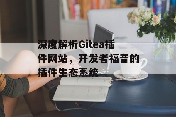 深度解析Gitea插件网站,开发者福音的插件生态系统 深度解析Gitea插件网站,开发者福音的插件生态系统