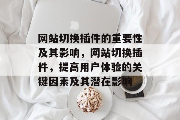 网站切换插件的重要性及其影响,网站切换插件,提高用户体验的关键因素及其潜在影响 网站切换插件的重要性及其影响,网站切换插件,提高用户体验的关键因素及其潜在影响