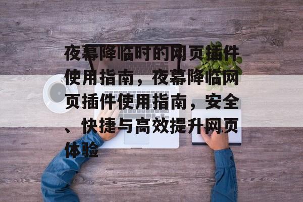 夜幕降临时的网页插件使用指南，夜幕降临网页插件使用指南，安全、快捷与高效提升网页体验