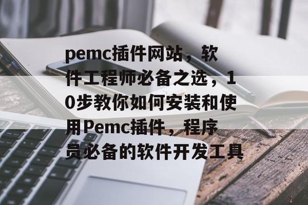 pemc插件网站，软件工程师必备之选，10步教你如何安装和使用Pemc插件，程序员必备的软件开发工具