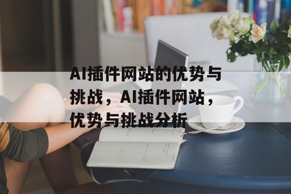AI插件网站的优势与挑战,AI插件网站,优势与挑战分析 AI插件网站的优势与挑战,AI插件网站,优势与挑战分析