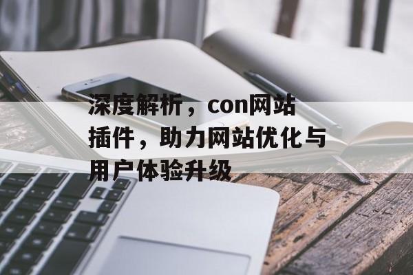 深度解析,con网站插件,助力网站优化与用户体验升级 深度解析,con网站插件,助力网站优化与用户体验升级