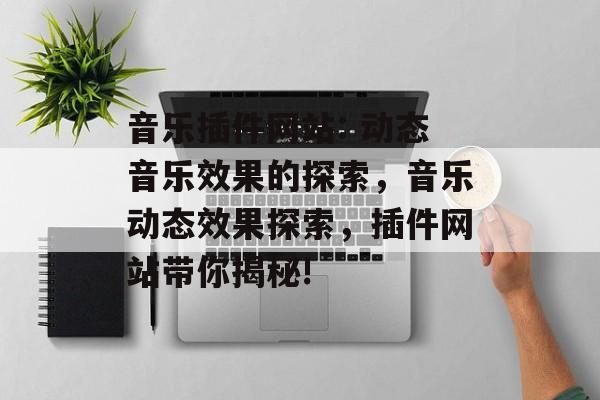 音乐插件网站: 动态音乐效果的探索,音乐动态效果探索,插件网站带你揭秘! 音乐插件网站: 动态音乐效果的探索,音乐动态效果探索,插件网站带你揭秘!