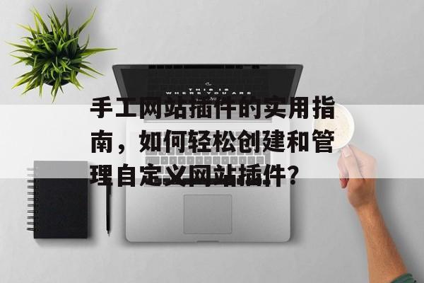 手工网站插件的实用指南，如何轻松创建和管理自定义网站插件？
