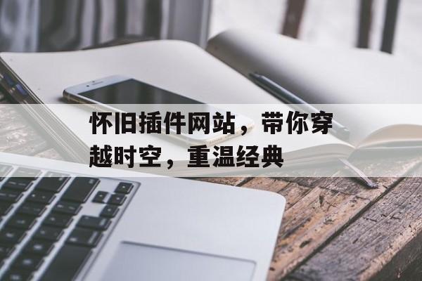 怀旧插件网站，带你穿越时空，重温经典