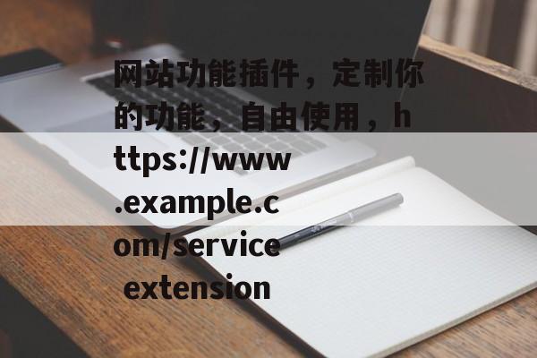 网站功能插件,定制你的功能,自由使用,https://www.example.com/service extension 网站功能插件,定制你的功能,自由使用,https://www.example.com/service extension