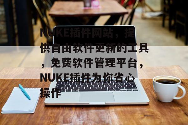 NUKE插件网站,提供自由软件更新的工具,免费软件管理平台,NUKE插件为你省心操作 NUKE插件网站,提供自由软件更新的工具,免费软件管理平台,NUKE插件为你省心操作