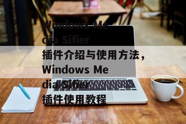 Windows Media Sifier插件介绍与使用方法,Windows Media Sifier插件使用教程 Windows Media Sifier插件介绍与使用方法,Windows Media Sifier插件使用教程