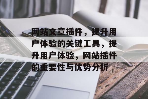 网站文章插件,提升用户体验的关键工具,提升用户体验,网站插件的重要性与优势分析 网站文章插件,提升用户体验的关键工具,提升用户体验,网站插件的重要性与优势分析