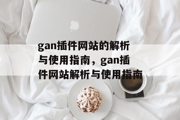 gan插件网站的解析与使用指南,gan插件网站解析与使用指南 gan插件网站的解析与使用指南,gan插件网站解析与使用指南