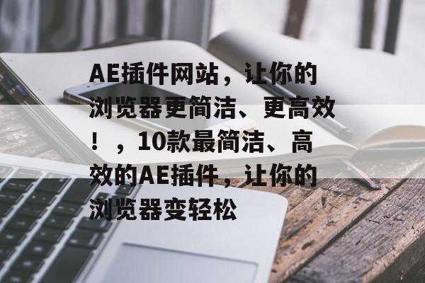 AE插件网站,让你的浏览器更简洁、更高效!,10款最简洁、高效的AE插件,让你的浏览器变轻松 AE插件网站,让你的浏览器更简洁、更高效!,10款最简洁、高效的AE插件,让你的浏览器变轻松