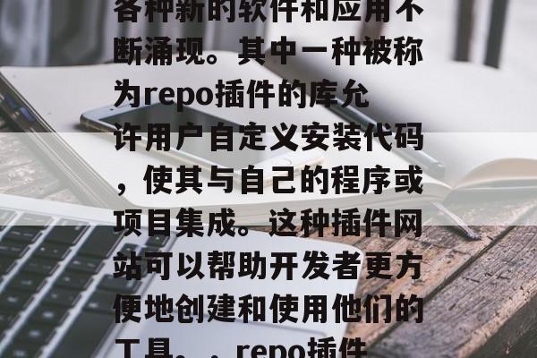 在当今的社会中，互联网技术的快速发展使得各种新的软件和应用不断涌现。其中一种被称为repo插件的库允许用户自定义安装代码，使其与自己的程序或项目集成。这种插件网站可以帮助开发者更方便地创建和使用他们的工具。，repo插件，让代码更自由与您的项目集成