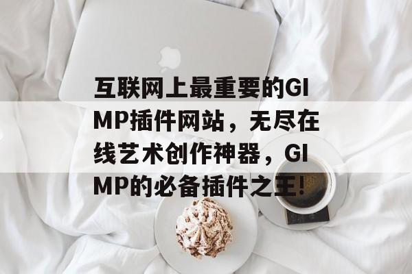 互联网上最重要的GIMP插件网站,无尽在线艺术创作神器,GIMP的必备插件之王! 互联网上最重要的GIMP插件网站,无尽在线艺术创作神器,GIMP的必备插件之王!