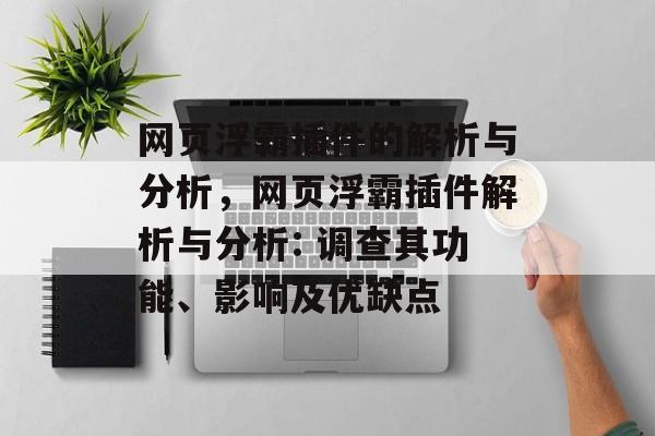网页浮霸插件的解析与分析,网页浮霸插件解析与分析: 调查其功能、影响及优缺点 网页浮霸插件的解析与分析,网页浮霸插件解析与分析: 调查其功能、影响及优缺点
