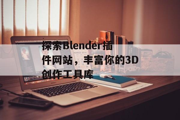 探索Blender插件网站,丰富你的3D创作工具库 探索Blender插件网站,丰富你的3D创作工具库