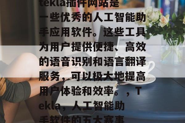 tekla插件网站是一些优秀的人工智能助手应用软件。这些工具为用户提供便捷、高效的语音识别和语言翻译服务,可以极大地提高用户体验和效率。,Tekla,人工智能助手软件的五大赛事 tekla插件网站是一些优秀的人工智能助手应用软件。这些工具为用户提供便捷、高效的语音识别和语言翻译服务,可以极大地提高用户体验和效率。,Tekla,人工智能助手软件的五大赛事
