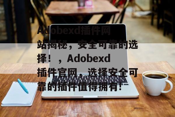 Adobexd插件网站揭秘,安全可靠的选择!,Adobexd插件官网,选择安全可靠的插件值得拥有! Adobexd插件网站揭秘,安全可靠的选择!,Adobexd插件官网,选择安全可靠的插件值得拥有!
