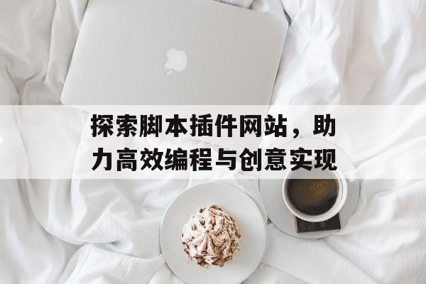 探索脚本插件网站,助力高效编程与创意实现 探索脚本插件网站,助力高效编程与创意实现