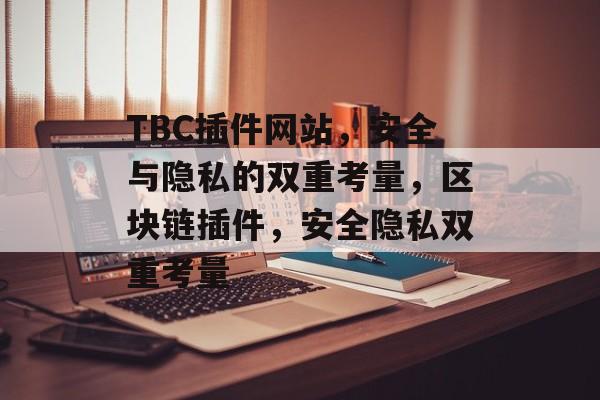TBC插件网站,安全与隐私的双重考量,区块链插件,安全隐私双重考量 TBC插件网站,安全与隐私的双重考量,区块链插件,安全隐私双重考量