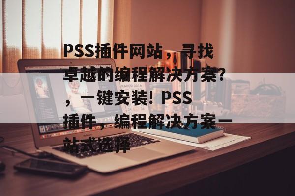 PSS插件网站,寻找卓越的编程解决方案?,一键安装! PSS插件,编程解决方案一站式选择 PSS插件网站,寻找卓越的编程解决方案?,一键安装! PSS插件,编程解决方案一站式选择