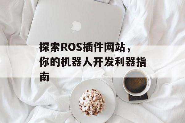 探索ROS插件网站，你的机器人开发利器指南