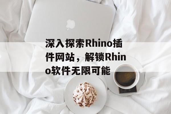 深入探索Rhino插件网站,解锁Rhino软件无限可能 深入探索Rhino插件网站,解锁Rhino软件无限可能